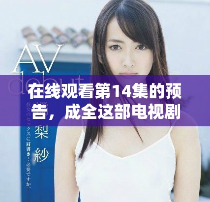 在线观看第14集的预告，成全这部电视剧的精彩剧情揭秘