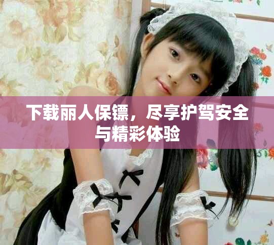 下载丽人保镖，尽享护驾安全与精彩体验
