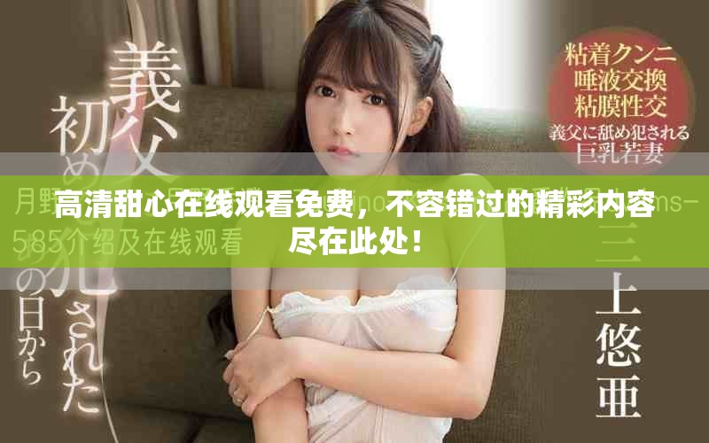 高清甜心在线观看免费，不容错过的精彩内容尽在此处！