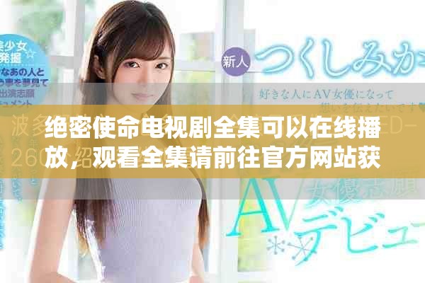 绝密使命电视剧全集可以在线播放，观看全集请前往官方网站获取更多资讯