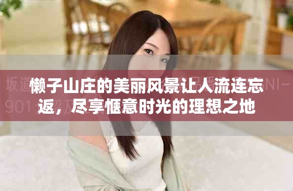 懒子山庄的美丽风景让人流连忘返，尽享惬意时光的理想之地