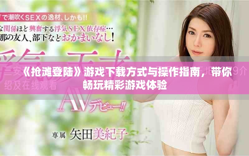 《抢滩登陆》游戏下载方式与操作指南，带你畅玩精彩游戏体验