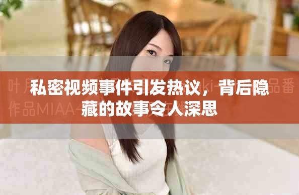 私密视频事件引发热议，背后隐藏的故事令人深思