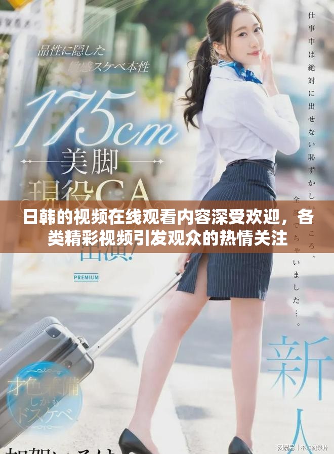 日韩的视频在线观看内容深受欢迎，各类精彩视频引发观众的热情关注