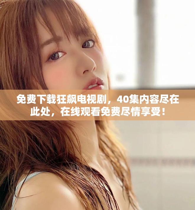 免费下载狂飙电视剧，40集内容尽在此处，在线观看免费尽情享受！