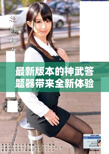 最新版本的神武答题器带来全新体验，让你轻松获取知识答案