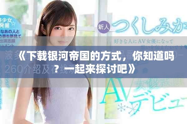 《下载银河帝国的方式，你知道吗？一起来探讨吧》