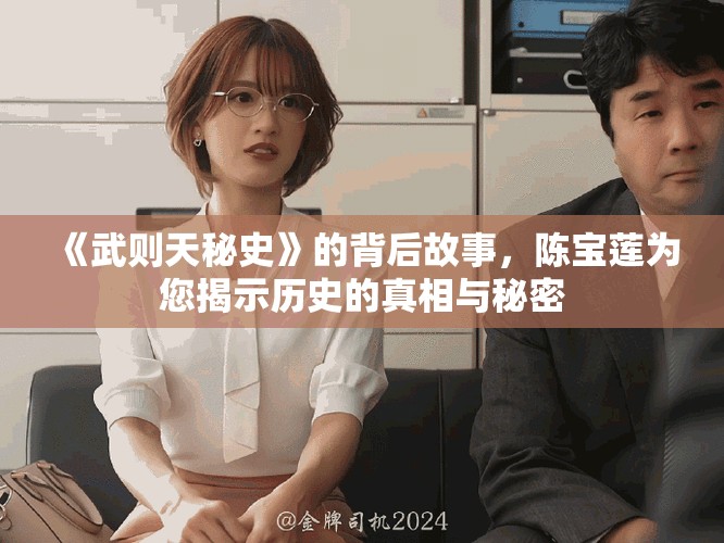 《武则天秘史》的背后故事，陈宝莲为您揭示历史的真相与秘密