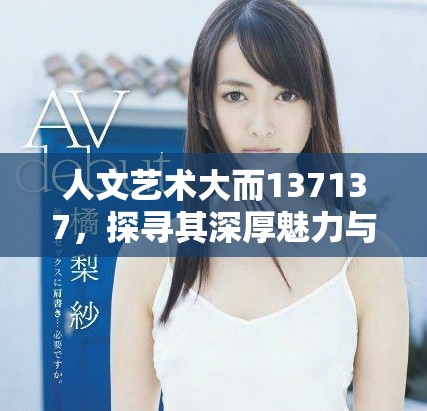 人文艺术大而137137，探寻其深厚魅力与独特表达方式