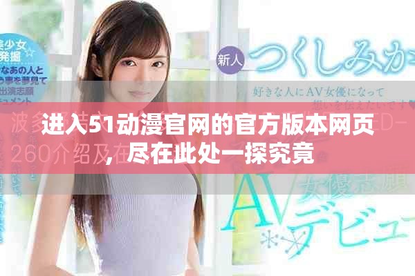 进入51动漫官网的官方版本网页，尽在此处一探究竟
