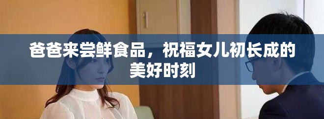 爸爸来尝鲜食品，祝福女儿初长成的美好时刻