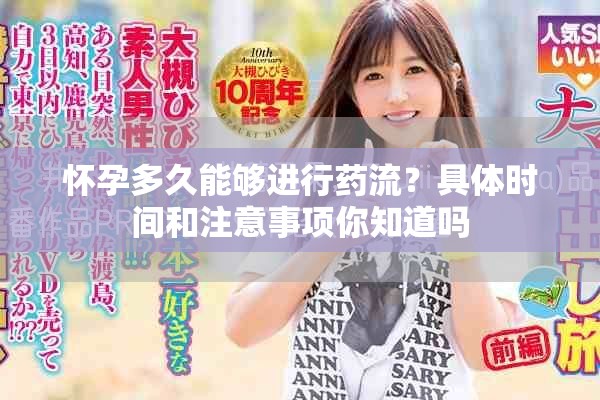 怀孕多久能够进行药流？具体时间和注意事项你知道吗
