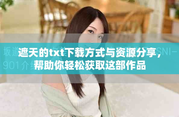 遮天的txt下载方式与资源分享，帮助你轻松获取这部作品
