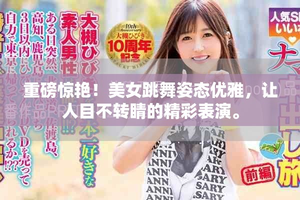 重磅惊艳！美女跳舞姿态优雅，让人目不转睛的精彩表演。