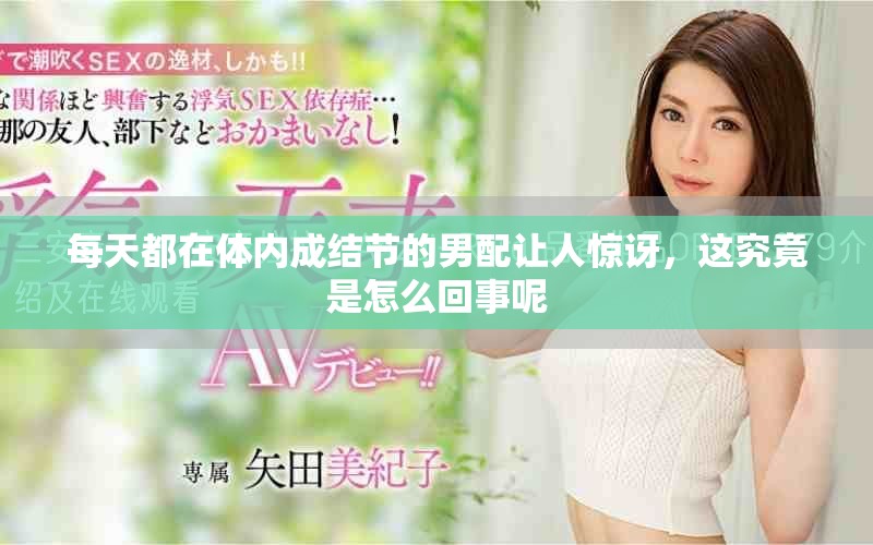 每天都在体内成结节的男配让人惊讶，这究竟是怎么回事呢