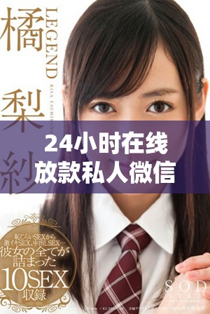 24小时在线放款私人微信服务 您所需的资金解决方案尽在其中