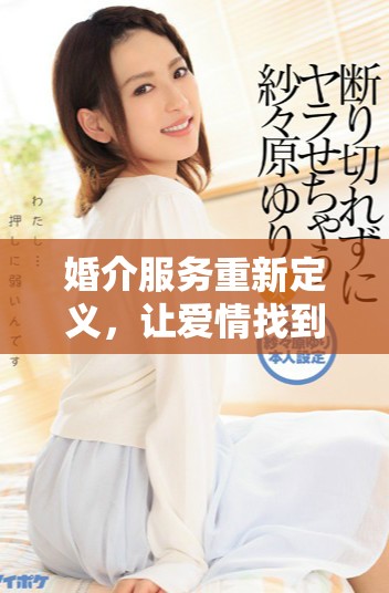 婚介服务重新定义，让爱情找到更好的归属方式
