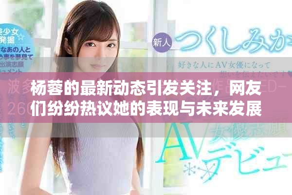 杨蓉的最新动态引发关注，网友们纷纷热议她的表现与未来发展