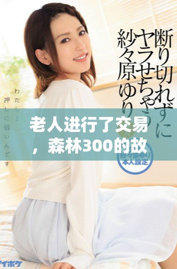 老人进行了交易，森林300的故事引人深思