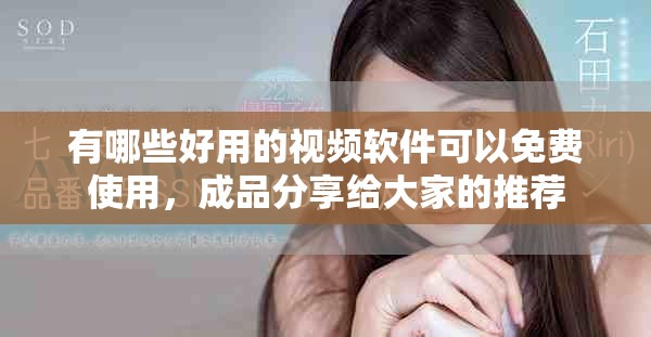有哪些好用的视频软件可以免费使用，成品分享给大家的推荐