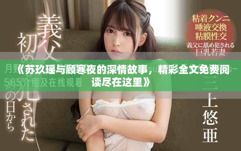 《苏玖瑶与顾寒夜的深情故事，精彩全文免费阅读尽在这里》