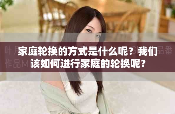 家庭轮换的方式是什么呢？我们该如何进行家庭的轮换呢？