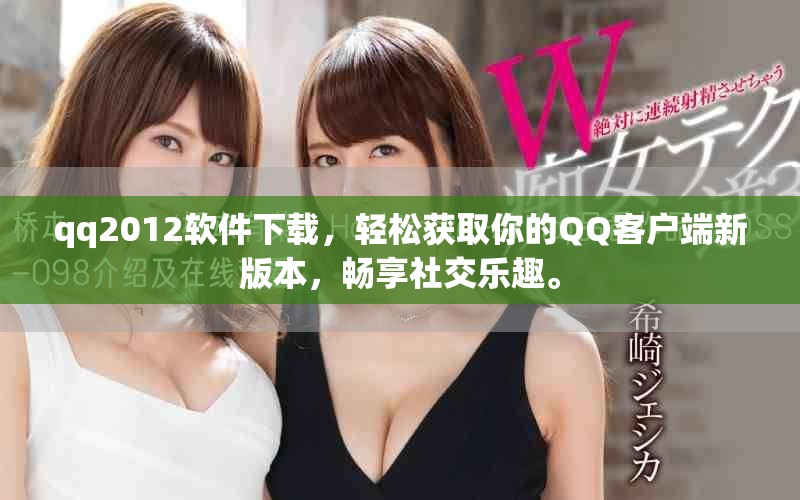 qq2012软件下载，轻松获取你的QQ客户端新版本，畅享社交乐趣。