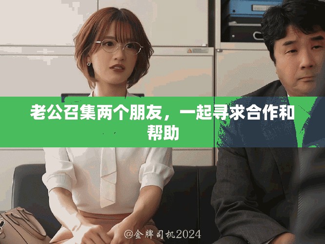 老公召集两个朋友，一起寻求合作和帮助