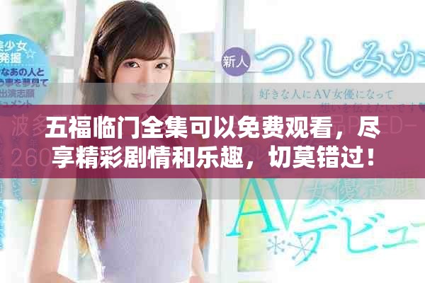 五福临门全集可以免费观看，尽享精彩剧情和乐趣，切莫错过！