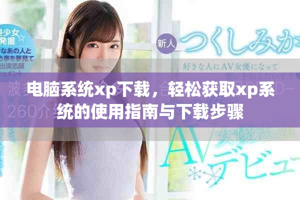 电脑系统xp下载，轻松获取xp系统的使用指南与下载步骤