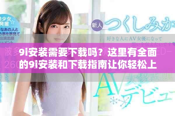 9i安装需要下载吗？这里有全面的9i安装和下载指南让你轻松上手