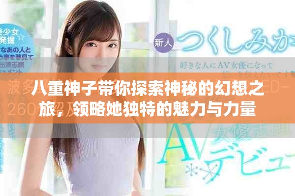 八重神子带你探索神秘的幻想之旅，领略她独特的魅力与力量