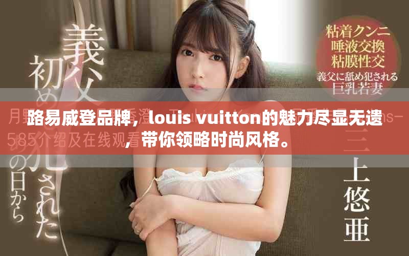 路易威登品牌，louis vuitton的魅力尽显无遗，带你领略时尚风格。