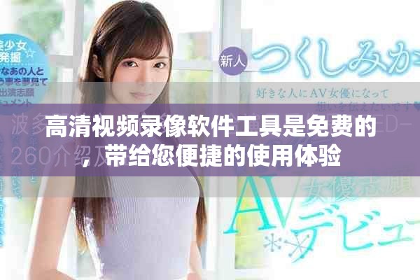 高清视频录像软件工具是免费的，带给您便捷的使用体验