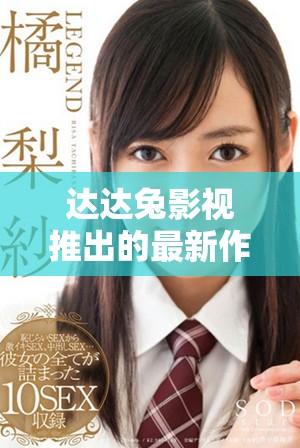 达达兔影视推出的最新作品令人期待，这将是一场不容错过的精彩视听盛宴。