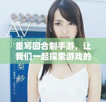 重写回合制手游，让我们一起探索游戏的魅力与乐趣！