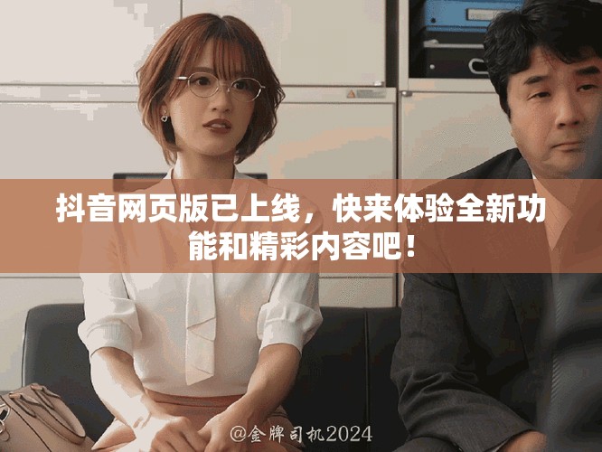 抖音网页版已上线，快来体验全新功能和精彩内容吧！