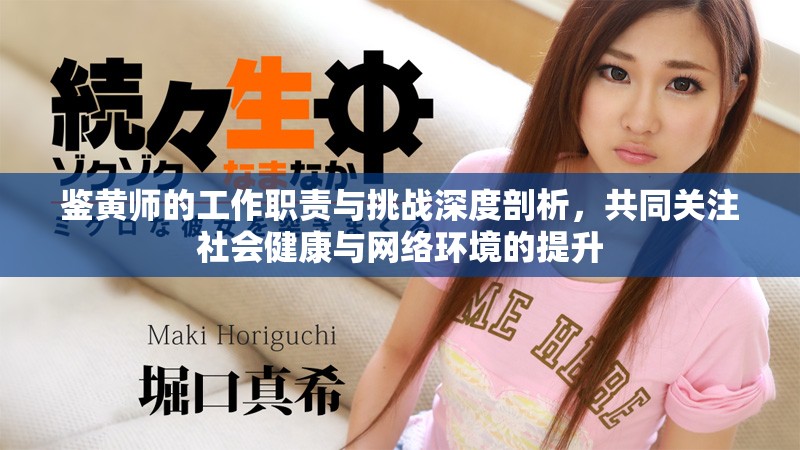 鉴黄师的工作职责与挑战深度剖析，共同关注社会健康与网络环境的提升