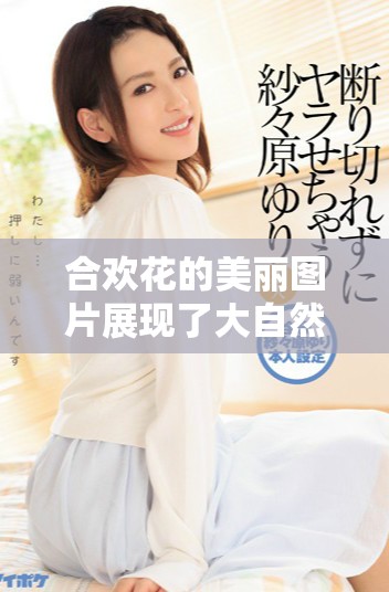 合欢花的美丽图片展现了大自然的绚丽色彩，令人心醉神迷