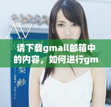 请下载gmail邮箱中的内容，如何进行gmail邮箱的下载操作详解