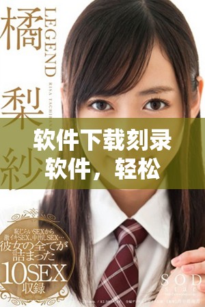 软件下载刻录软件，轻松实现文件的刻录与管理