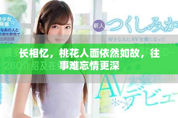 长相忆，桃花人面依然如故，往事难忘情更深