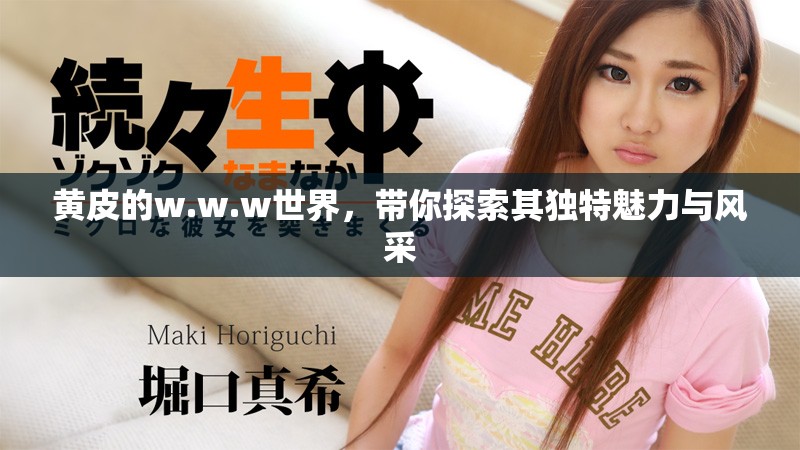 黄皮的w.w.w世界，带你探索其独特魅力与风采