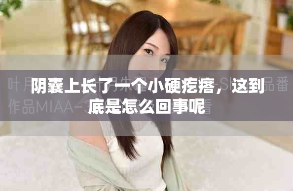 阴囊上长了一个小硬疙瘩，这到底是怎么回事呢