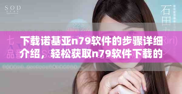 下载诺基亚n79软件的步骤详细介绍，轻松获取n79软件下载的方法