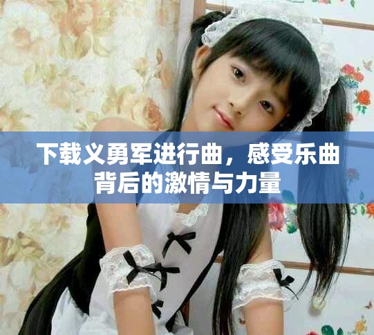 下载义勇军进行曲，感受乐曲背后的激情与力量