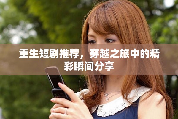 重生短剧推荐，穿越之旅中的精彩瞬间分享