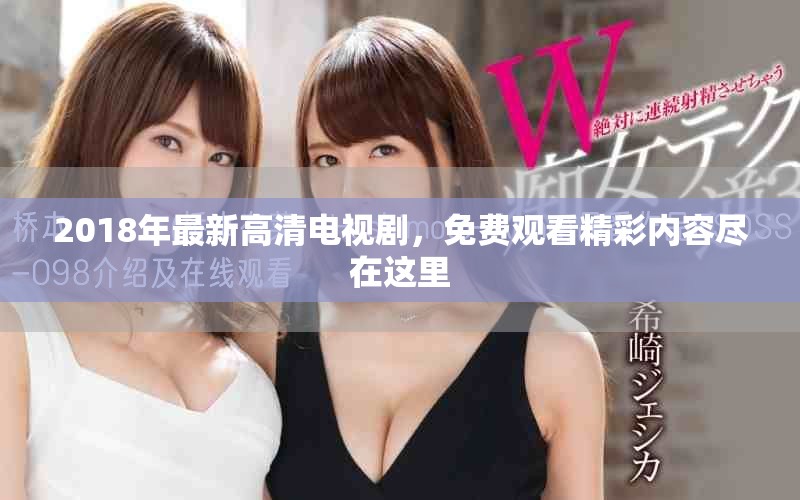 2018年最新高清电视剧，免费观看精彩内容尽在这里