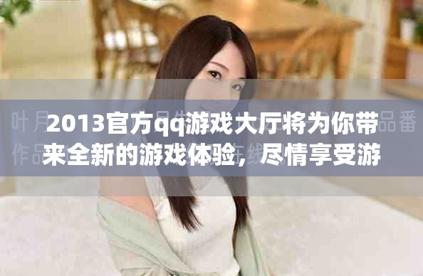 2013官方qq游戏大厅将为你带来全新的游戏体验，尽情享受游戏乐趣!