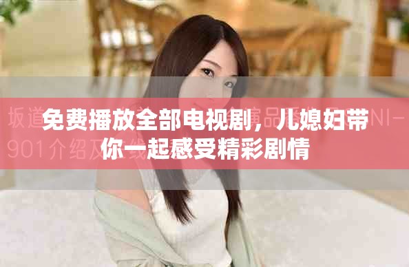 免费播放全部电视剧，儿媳妇带你一起感受精彩剧情